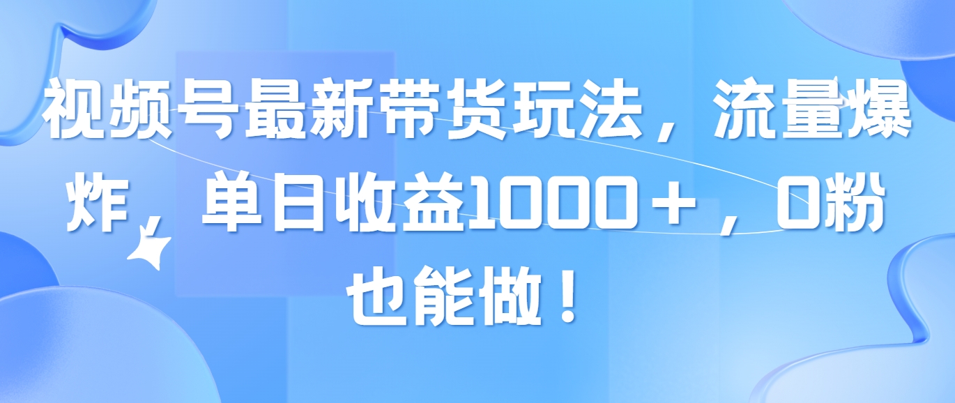 （10858期）视频号最新带货玩法，流量爆炸，单日收益1000＋，0粉也能做！-柠檬网创