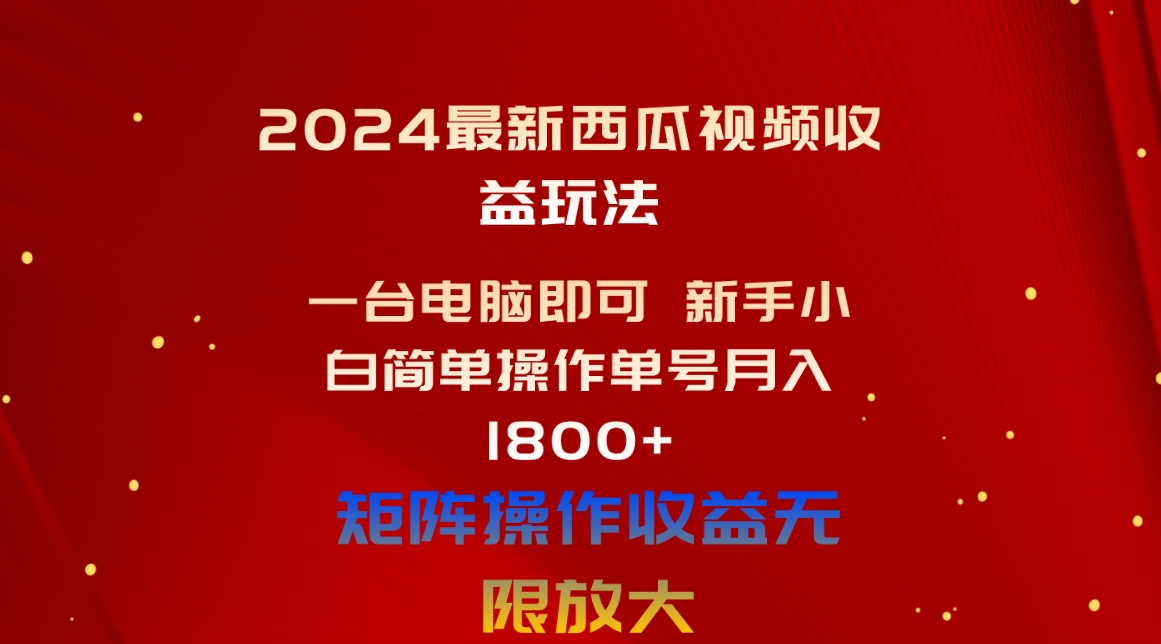 （10829期）2024最新西瓜视频收益玩法，一台电脑即可 新手小白简单操作单号月入1800+-柠檬网创