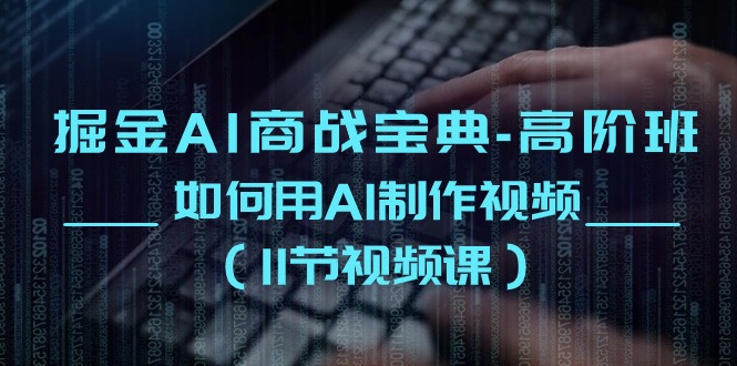 （10812期）掘金AI 商战宝典-高阶班：如何用AI制作视频（11节视频课）-柠檬网创