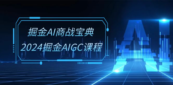 （10811期）掘金AI 商战宝典-系统班：2024掘金AIGC课程（30节视频课）-柠檬网创