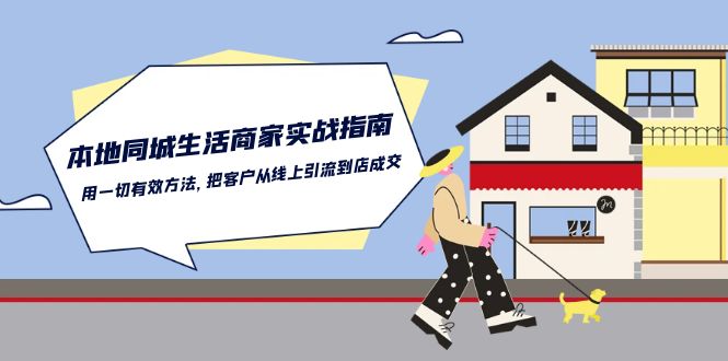 （10810期）本地同城生活·商家实战指南：用一切有效方法，把客户从线上引流到店成交-柠檬网创