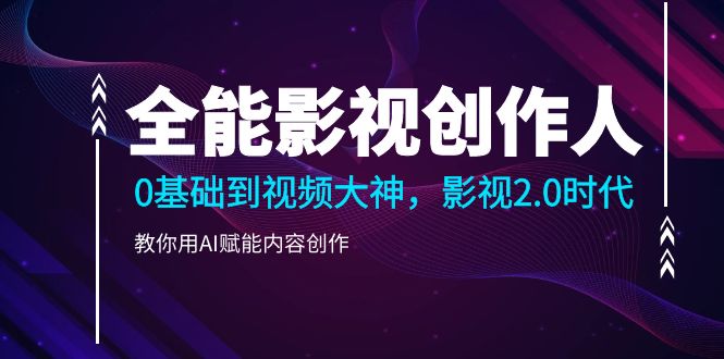 （10809期）全能影视-创作人2.0，0基础到视频大神，教你用AI赋能内容创作 (85节)-柠檬网创