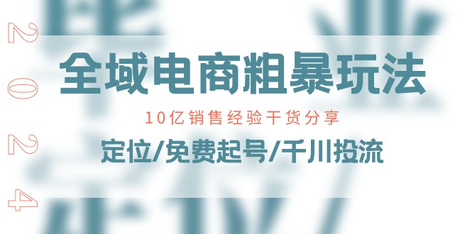 （11057期）全域电商-粗暴玩法课：10亿销售经验干货分享！定位/免费起号/千川投流-柠檬网创