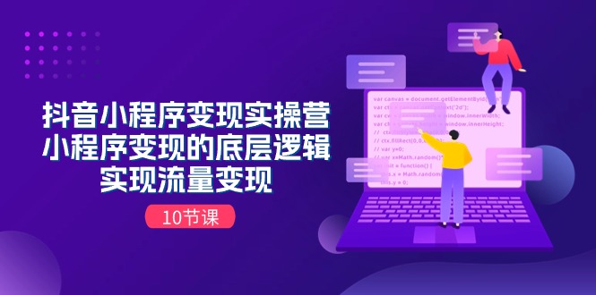 （11256期）抖音小程序变现实操营，小程序变现的底层逻辑，实现流量变现（10节课）-柠檬网创