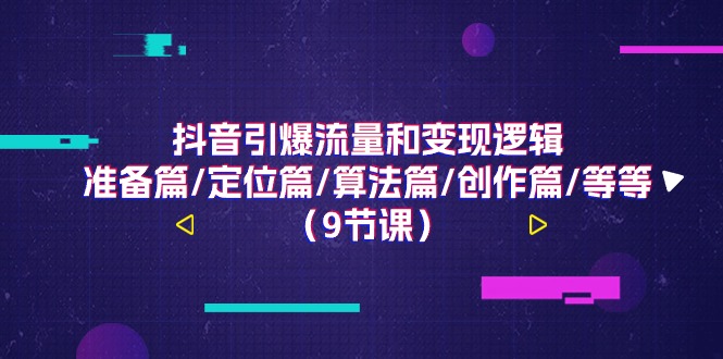 （11257期）抖音引爆流量和变现逻辑，准备篇/定位篇/算法篇/创作篇/等等（9节课）-柠檬网创