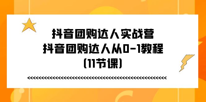（11255期）抖音团购达人实战营，抖音团购达人从0-1教程（11节课）-柠檬网创