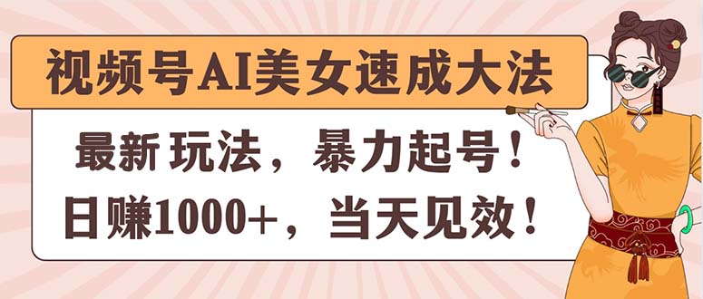 （11330期）视频号AI美女速成大法，暴力起号，日赚1000+，当天见效-柠檬网创