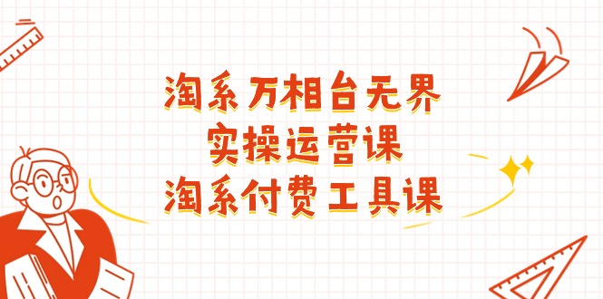 （11320期）淘系-万相台无界实操运营课：淘系 付费工具课（40节课）-柠檬网创