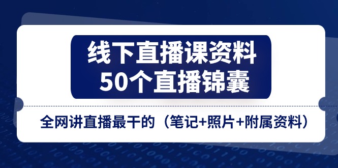 （11319期）线下直播课资料、50个-直播锦囊，全网讲直播最干的（笔记+照片+附属资料）-柠檬网创
