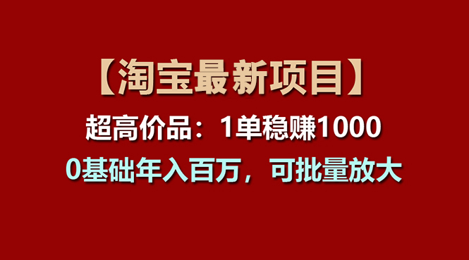 （11246期）【淘宝项目】超高价品：1单赚1000多，0基础年入百万，可批量放大-柠檬网创