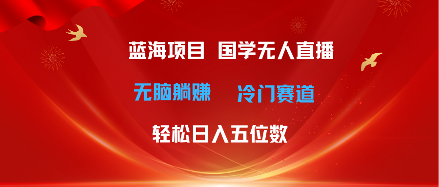 （11232期）超级蓝海项目 国学无人直播日入五位数 无脑躺赚冷门赛道 最新玩法-柠檬网创