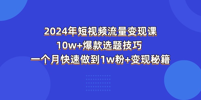 （11299期）2024年短视频-流量变现课：10w+爆款选题技巧 一个月快速做到1w粉+变现秘籍-柠檬网创
