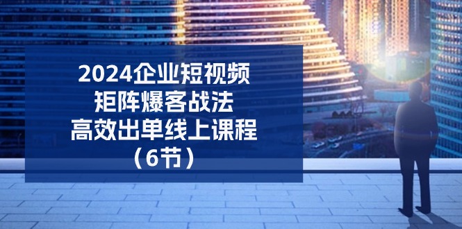 （11285期）2024企业-短视频-矩阵 爆客战法，高效出单线上课程（6节）-柠檬网创