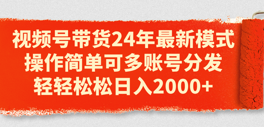 （11281期）视频号带货24年最新模式，操作简单可多账号分发，轻轻松松日入2000+-柠檬网创