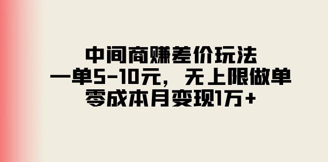 （11280期）中间商赚差价玩法，一单5-10元，无上限做单，零成本月变现1万+-柠檬网创