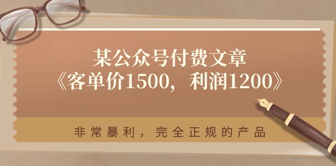 （11215期）某公众号付费文章《客单价1500，利润1200》非常暴利，完全正规的产品-柠檬网创