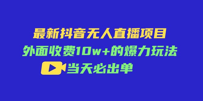 （11212期）最新抖音无人直播项目，外面收费10w+的爆力玩法，当天必出单-柠檬网创