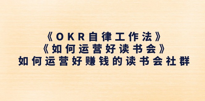 （11208期）《OKR自律工作法》＋《如何运营好读书会》如何运营好赚钱的读书会社群-柠檬网创