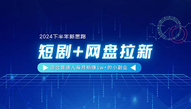 （11194期）【2024下半年新思路】短剧+网盘拉新，适合普通人每月躺赚1w+的小副业-柠檬网创