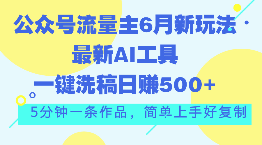 （11191期）公众号流量主6月新玩法，最新AI工具一键洗稿单号日赚500+，5分钟一条作…-柠檬网创
