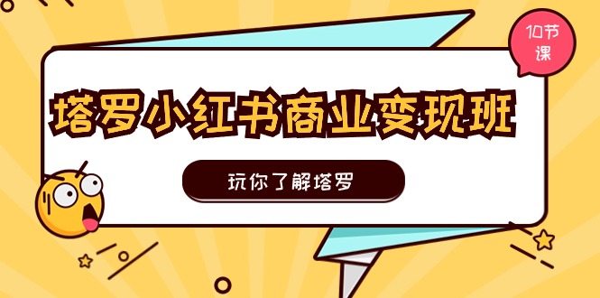 （11184期）塔罗小红书商业变现实操班，玩你了解塔罗，玩转小红书塔罗变现（10节课）-柠檬网创