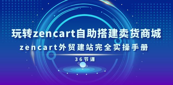 （11181期）玩转zencart自助搭建卖货商城，zencart外贸建站完全实操手册-36节课-柠檬网创