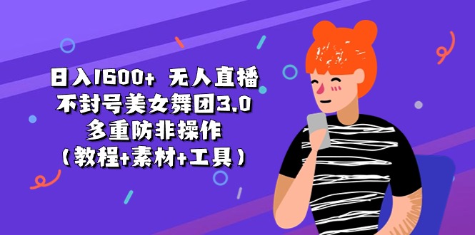 （11169期）日入1600+ 无人直播不封号美女舞团3.0 多重防非操作（教程+素材+工具）-柠檬网创