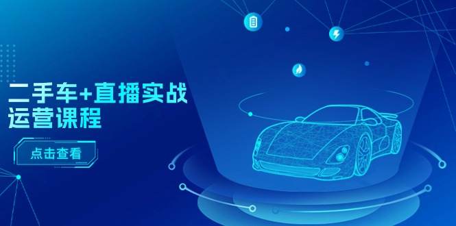 （11166期）二手车+直播实战运营课程：直播推荐/短视频推荐/千川投放/直播全流程-柠檬网创