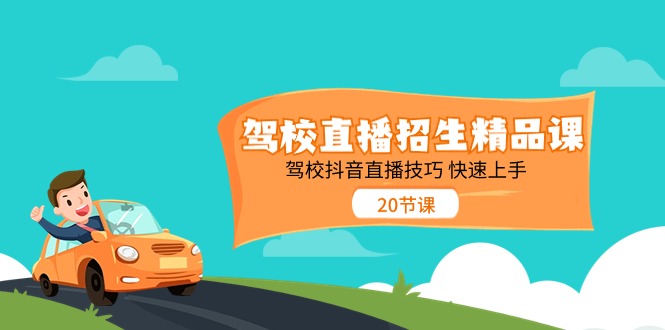 （11163期）驾校直播招生精品课 驾校抖音直播技巧 快速上手（20节课）-柠檬网创
