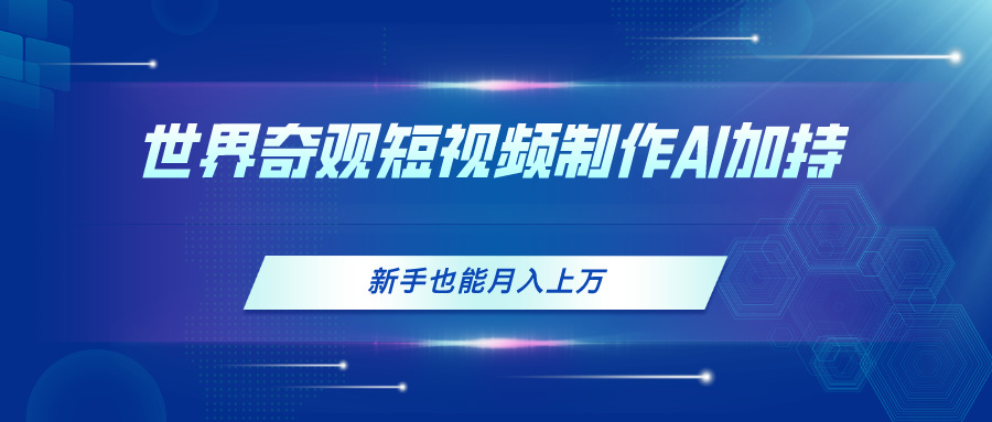 （11159期）世界奇观短视频制作，AI加持，新手也能月入上万-柠檬网创