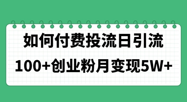 （11155期）如何通过付费投流日引流100+创业粉月变现5W+-柠檬网创