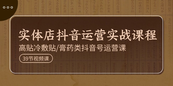 （11143期）实体店抖音运营实操课程，高贴冷敷贴/膏药类抖音号运营课（39节）-柠檬网创