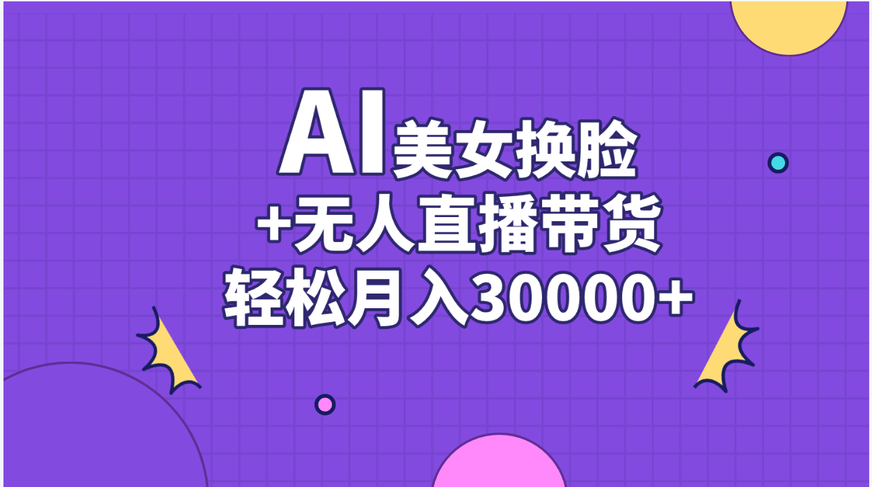 （11098期）AI美女换脸视频结合无人直播带货，随便月入30000+-柠檬网创