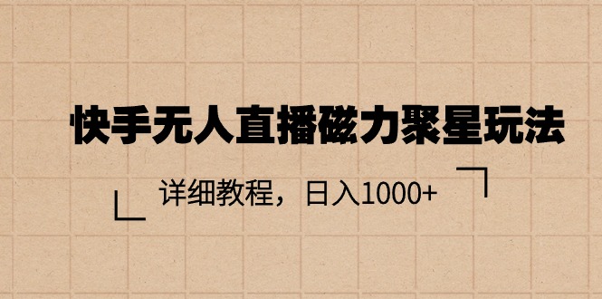 （11116期）快手无人直播磁力聚星玩法，详细教程，日入1000+-柠檬网创