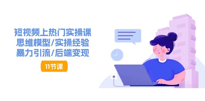 （11113期）短视频上热门实操课，思维模型/实操经验/暴力引流/后端变现（11节）-柠檬网创