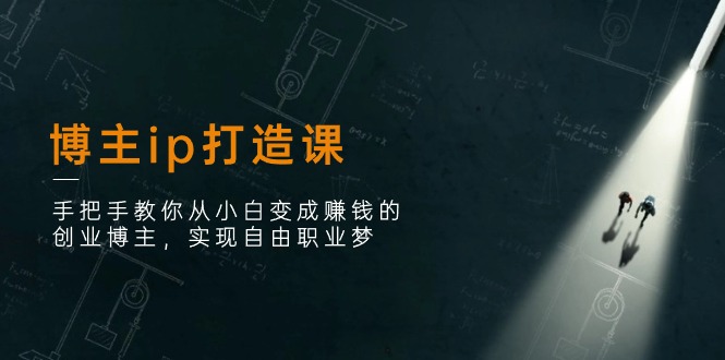（11109期）博主ip打造课：手把手教你从小白变成赚钱的创业博主，实现自由职业梦-柠檬网创
