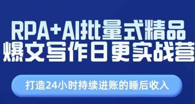 RPA+AI批量式精品爆文写作日更实战营，打造24小时持续进账的睡后收入-柠檬网创