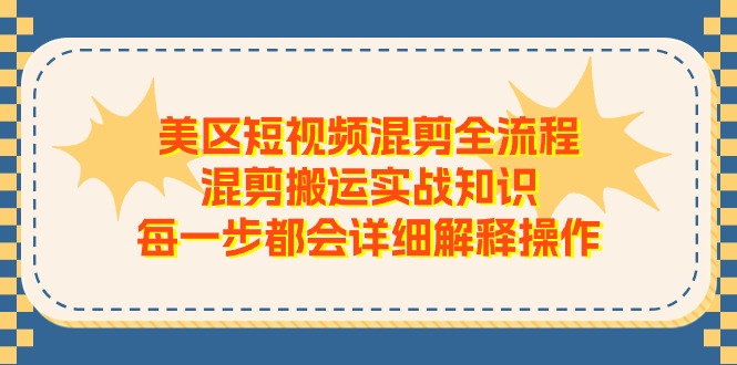 （11334期）美区短视频混剪全流程，混剪搬运实战知识，每一步都会详细解释操作-柠檬网创