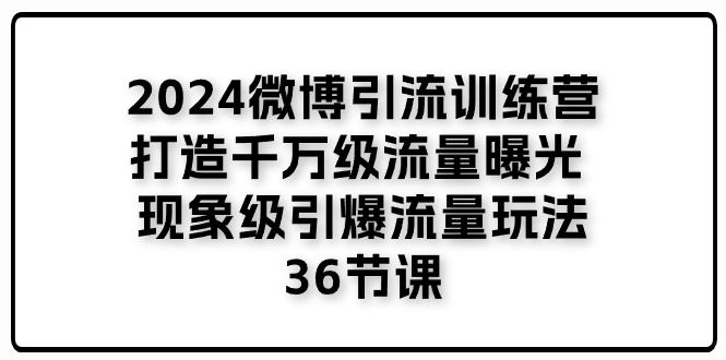 2024微博引流训练营「打造千万级流量曝光 现象级引爆流量玩法」36节课-柠檬网创