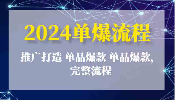 2024单爆流程：推广打造 单品爆款 单品爆款，完整流程-柠檬网创