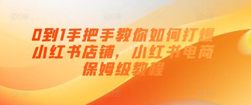 0到1手把手教你如何打爆小红书店铺，小红书电商保姆级教程-柠檬网创