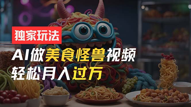（11357期）零门槛操作，AI美食怪兽短视频玩法，月入过万新手也能做！-柠檬网创