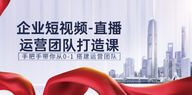 （11350期）企业短视频-直播运营团队打造课，手把手带你从0-1 搭建运营团队-15节-柠檬网创
