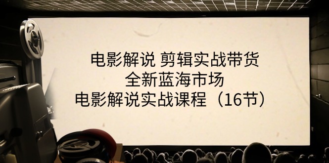 （11367期）电影解说 剪辑实战带货全新蓝海市场，电影解说实战课程（16节）-柠檬网创