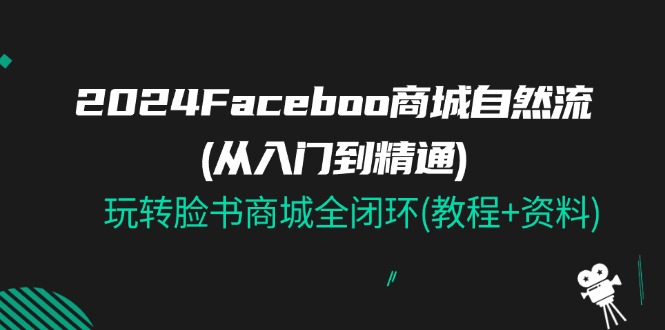（11368期）2024Faceboo 商城自然流(从入门到精通)，玩转脸书商城全闭环(教程+资料)-柠檬网创