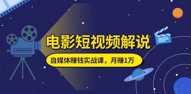 （11371期）电影短视频解说，自媒体赚钱实战课，教你做电影解说短视频，月赚1万-柠檬网创