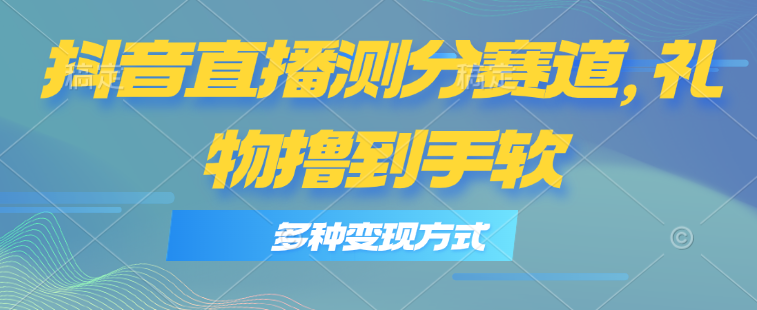 （11380期）抖音直播测分赛道，多种变现方式，轻松日入1000+-柠檬网创