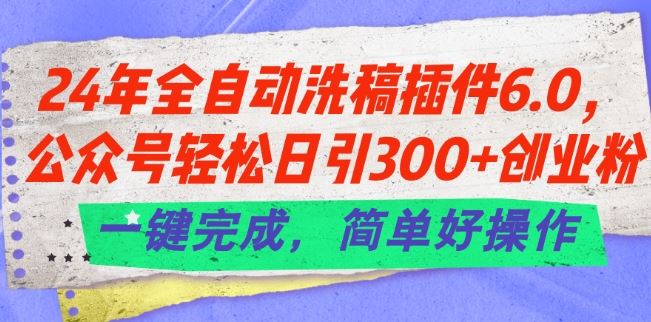 24年全自动洗稿插件6.0.公众号轻松日引300+创业粉，一键完成，简单好操作【揭秘】-柠檬网创