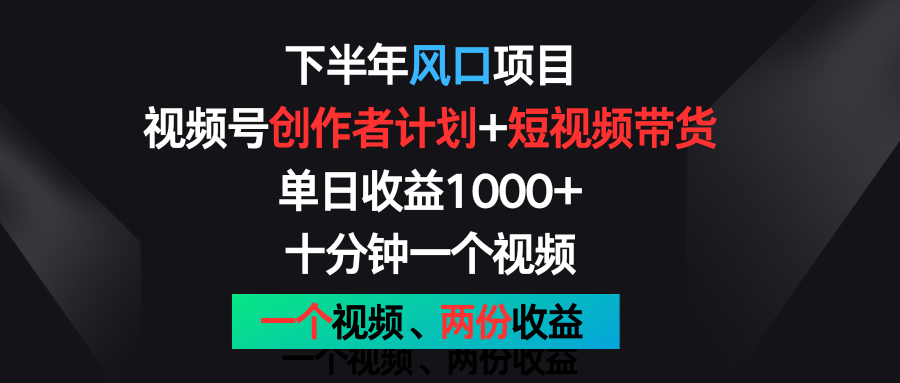 下半年风口项目，视频号创作者计划+视频带货，单日收益1000+，一个视频两份收益-柠檬网创