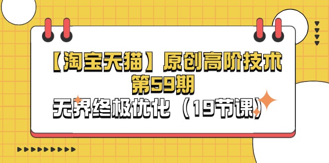 （11390期）【淘宝&天猫】原创高阶技术第59期，无界终极优化（19节课）-柠檬网创
